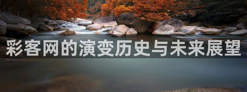 尊龙凯时平台信誉怎样：彩客网的演变历史与未来展望